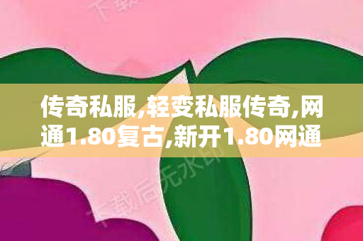 传奇私服,轻变私服传奇,网通1.80复古,新开1.80网通,网通1.80复古