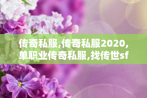 传奇私服,传奇私服2020,单职业传奇私服,找传世sf网站,单职业传奇私服