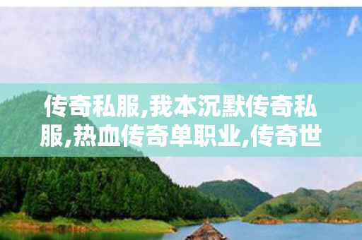 传奇私服,我本沉默传奇私服,热血传奇单职业,传奇世界sf 新开网站,热血传奇单职业