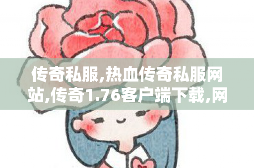 传奇私服,热血传奇私服网站,传奇1.76客户端下载,网通传奇网,传奇1.76客户端下载