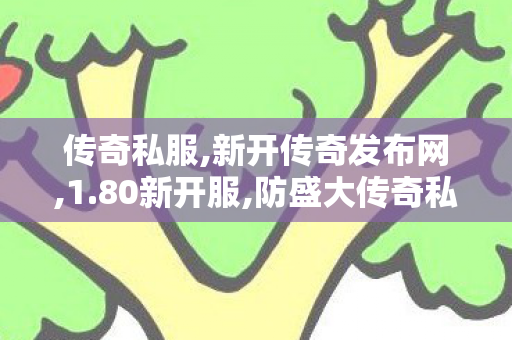 传奇私服,新开传奇发布网,1.80新开服,防盛大传奇私服,1.80新开服