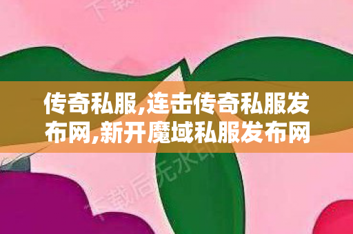 传奇私服,连击传奇私服发布网,新开魔域私服发布网,1传奇私服,新开魔域私服发布网