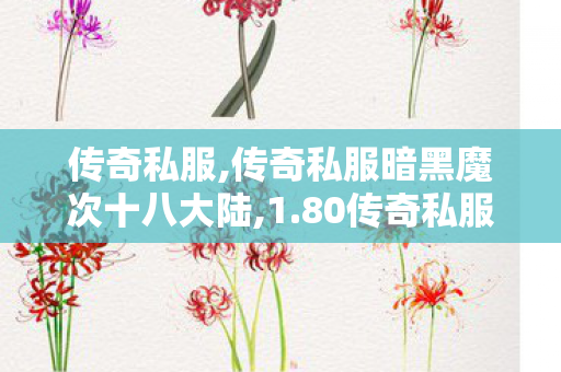 传奇私服,传奇私服暗黑魔次十八大陆,1.80传奇私服发布,最新开热血传奇私服,1.80传奇私服发布