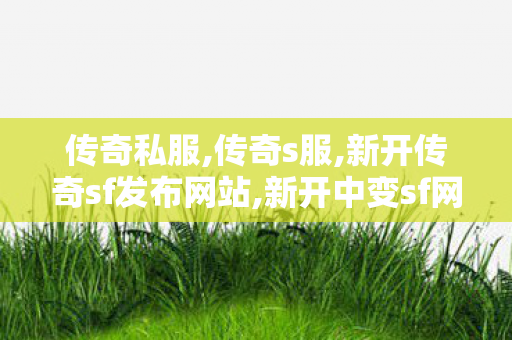 传奇私服,传奇s服,新开传奇sf发布网站,新开中变sf网站,新开传奇sf发布网站