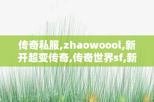 传奇私服,zhaowoool,新开超变传奇,传奇世界sf,新开超变传奇