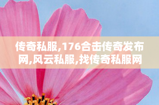 传奇私服,176合击传奇发布网,风云私服,找传奇私服网站,风云私服