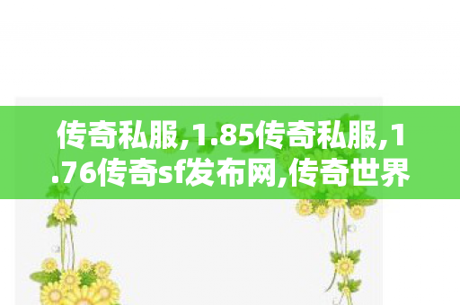 传奇私服,1.85传奇私服,1.76传奇sf发布网,传奇世界私服发布网站,1.76传奇sf发布网