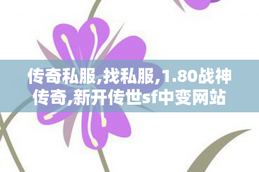 传奇私服,找私服,1.80战神传奇,新开传世sf中变网站,1.80战神传奇