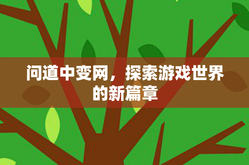 问道中变网，探索游戏世界的新篇章