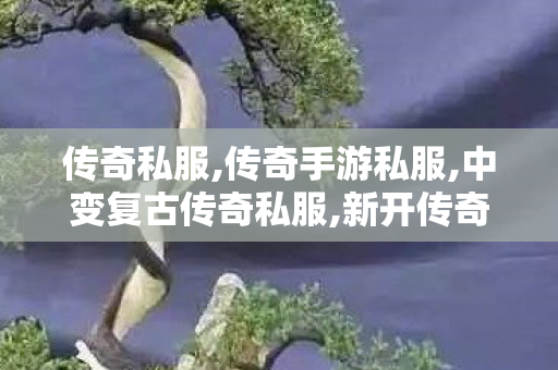 传奇私服,传奇手游私服,中变复古传奇私服,新开传奇世界sf发布,中变复古传奇私服