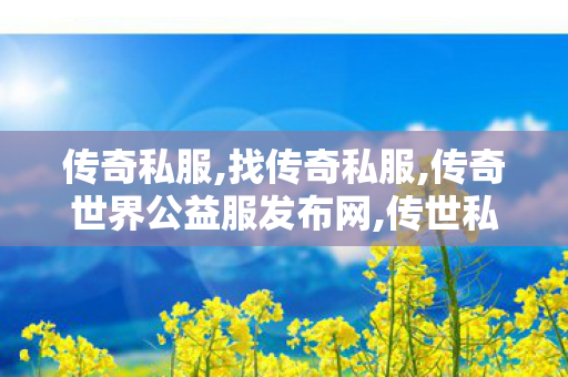 传奇私服,找传奇私服,传奇世界公益服发布网,传世私l菔,传奇世界公益服发布网