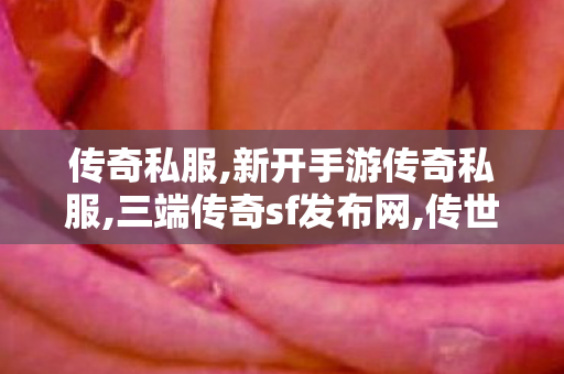 传奇私服,新开手游传奇私服,三端传奇sf发布网,传世sf发布网,三端传奇sf发布网