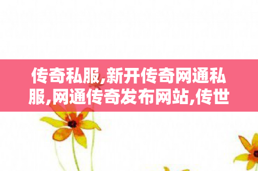 传奇私服,新开传奇网通私服,网通传奇发布网站,传世微变私服,网通传奇发布网站