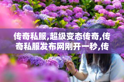 传奇私服,超级变态传奇,传奇私服发布网刚开一秒,传奇私服今日新开,传奇私服发布网刚开一秒