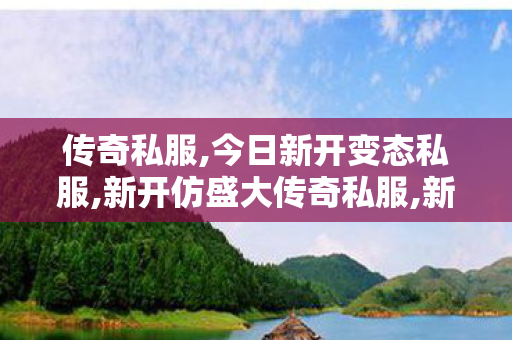 传奇私服,今日新开变态私服,新开仿盛大传奇私服,新开传奇中变sf网站,新开仿盛大传奇私服