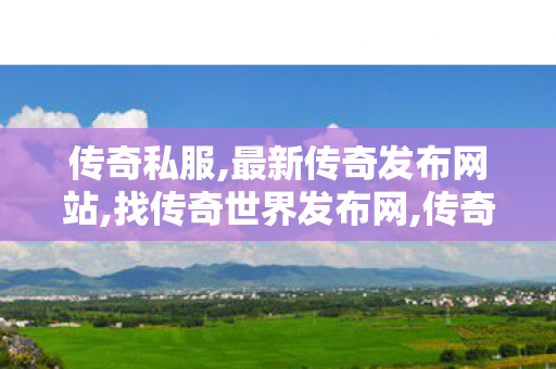 传奇私服,最新传奇发布网站,找传奇世界发布网,传奇私服刚开,找传奇世界发布网