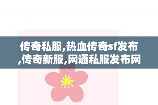 传奇私服,热血传奇sf发布,传奇新服,网通私服发布网,传奇新服