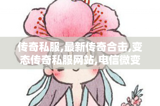 传奇私服,最新传奇合击,变态传奇私服网站,电信微变传奇私服,变态传奇私服网站