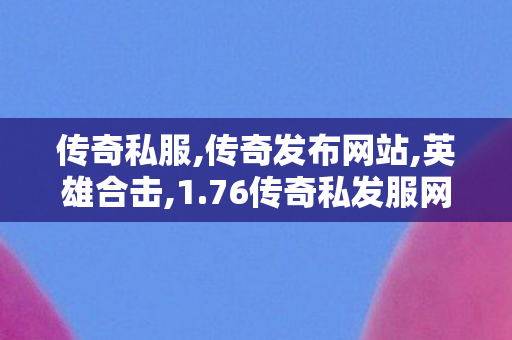 传奇私服,传奇发布网站,英雄合击,1.76传奇私发服网,英雄合击