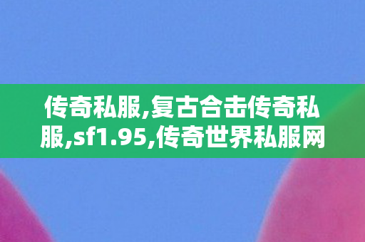 传奇私服,复古合击传奇私服,sf1.95,传奇世界私服网,sf1.95