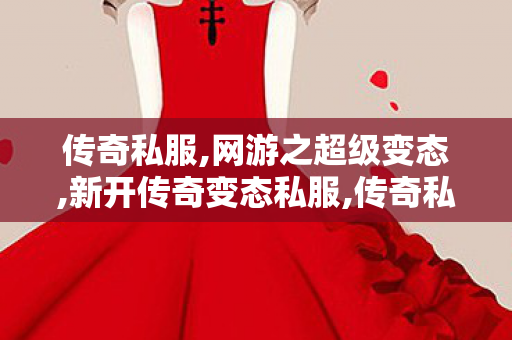 传奇私服,网游之超级变态,新开传奇变态私服,传奇私服发布网官网,新开传奇变态私服