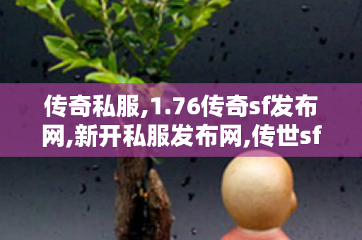 传奇私服,1.76传奇sf发布网,新开私服发布网,传世sf最新发布网站,新开私服发布网