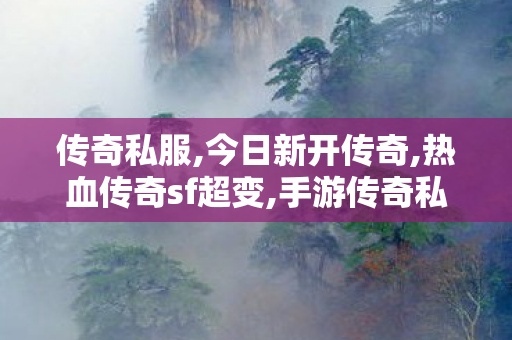传奇私服,今日新开传奇,热血传奇sf超变,手游传奇私服网站,热血传奇sf超变