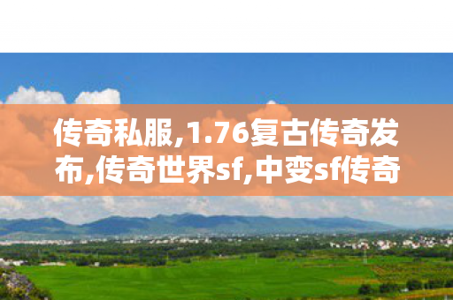 传奇私服,1.76复古传奇发布,传奇世界sf,中变sf传奇发布网站,传奇世界sf