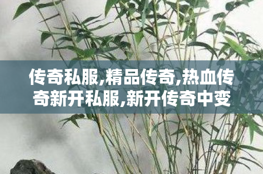 传奇私服,精品传奇,热血传奇新开私服,新开传奇中变sf网站,热血传奇新开私服