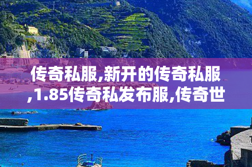 传奇私服,新开的传奇私服,1.85传奇私发布服,传奇世界吧,1.85传奇私发布服