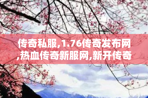 传奇私服,1.76传奇发布网,热血传奇新服网,新开传奇世界sf网,热血传奇新服网