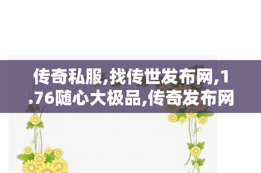 传奇私服,找传世发布网,1.76随心大极品,传奇发布网新开服三端互通,1.76随心大极品