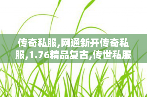 传奇私服,网通新开传奇私服,1.76精品复古,传世私服,1.76精品复古