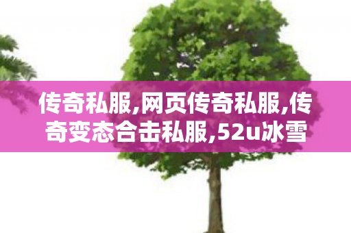 传奇私服,网页传奇私服,传奇变态合击私服,52u冰雪传奇手游版本,传奇变态合击私服