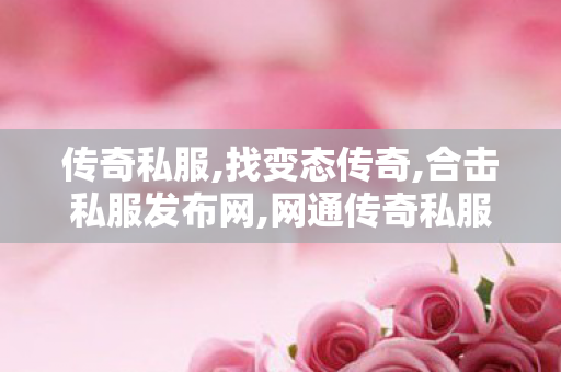 传奇私服,找变态传奇,合击私服发布网,网通传奇私服合击版,合击私服发布网