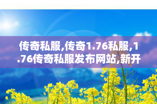 传奇私服,传奇1.76私服,1.76传奇私服发布网站,新开传奇私服发布网站,1.76传奇私服发布网站