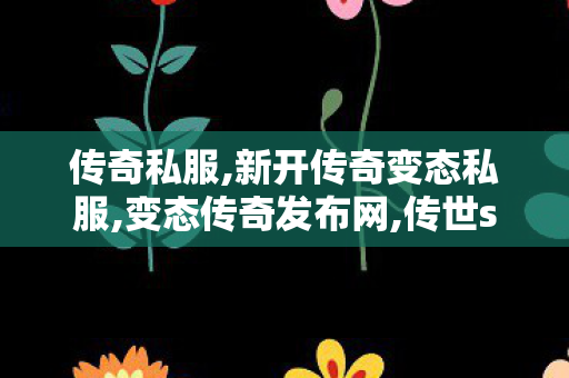 传奇私服,新开传奇变态私服,变态传奇发布网,传世sf发布网新服,变态传奇发布网