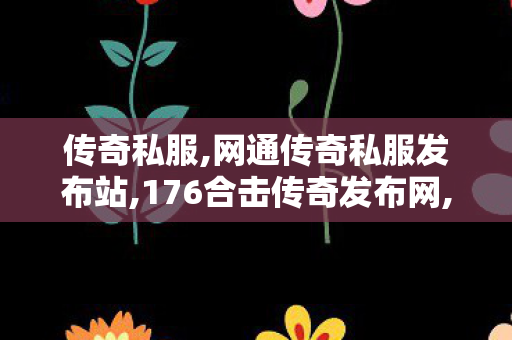传奇私服,网通传奇私服发布站,176合击传奇发布网,今日新开传奇世界私服网站,176合击传奇发布网