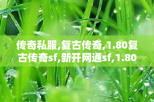 传奇私服,复古传奇,1.80复古传奇sf,新开网通sf,1.80复古传奇sf