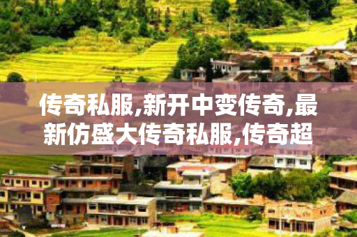 传奇私服,新开中变传奇,最新仿盛大传奇私服,传奇超变态私服,最新仿盛大传奇私服