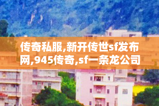 传奇私服,新开传世sf发布网,945传奇,sf一条龙公司,945传奇