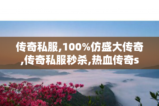 传奇私服,100%仿盛大传奇,传奇私服秒杀,热血传奇sf1.85,传奇私服秒杀