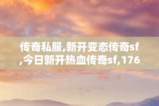 传奇私服,新开变态传奇sf,今日新开热血传奇sf,176传奇sf,今日新开热血传奇sf