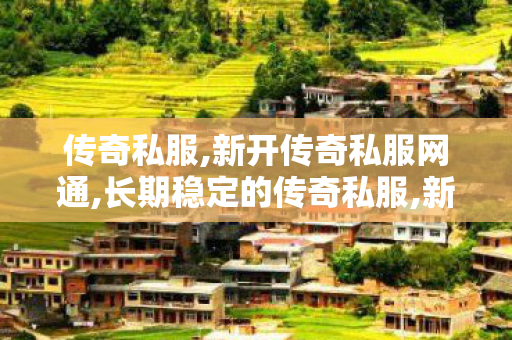 传奇私服,新开传奇私服网通,长期稳定的传奇私服,新开传奇世界,长期稳定的传奇私服