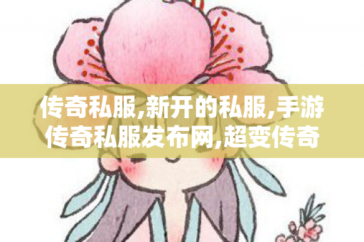 传奇私服,新开的私服,手游传奇私服发布网,超变传奇世界私服网,手游传奇私服发布网