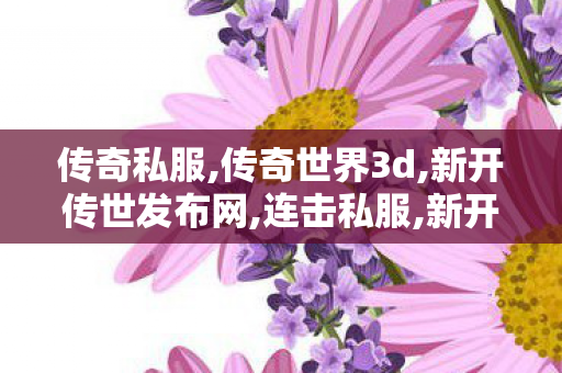 传奇私服,传奇世界3d,新开传世发布网,连击私服,新开传世发布网