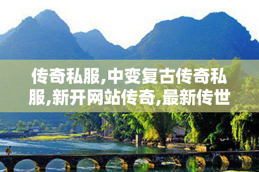 传奇私服,中变复古传奇私服,新开网站传奇,最新传世sf发布网,新开网站传奇
