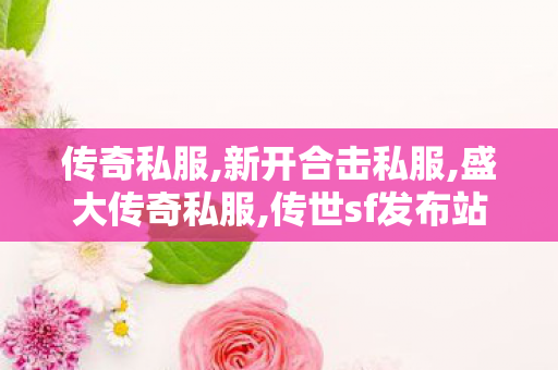 传奇私服,新开合击私服,盛大传奇私服,传世sf发布站,盛大传奇私服