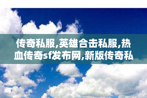 传奇私服,英雄合击私服,热血传奇sf发布网,新版传奇私服,热血传奇sf发布网