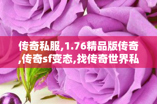 传奇私服,1.76精品版传奇,传奇sf变态,找传奇世界私服首区,传奇sf变态